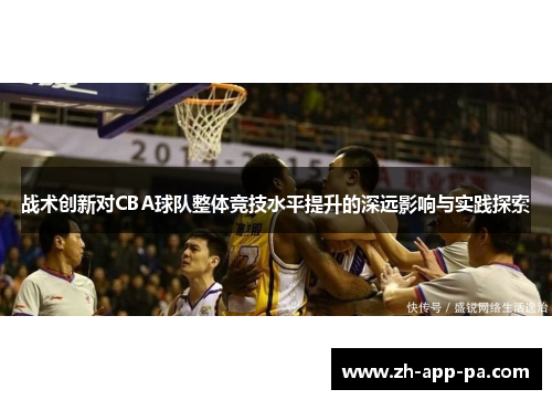 战术创新对CBA球队整体竞技水平提升的深远影响与实践探索 战术创新对CBA球队整体竞技水平提升的深远影响与实践探索