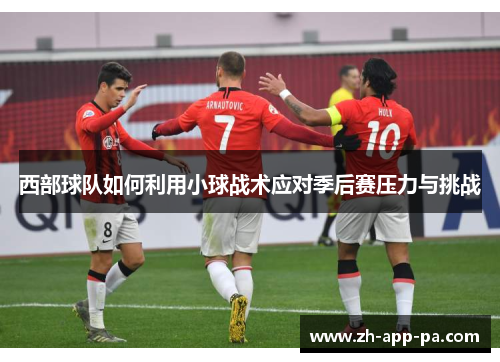 西部球队如何利用小球战术应对季后赛压力与挑战
