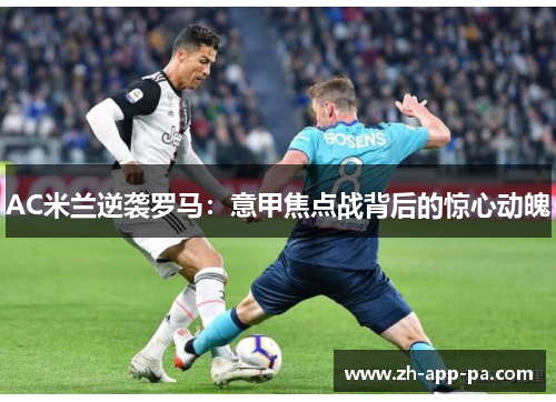 AC米兰逆袭罗马：意甲焦点战背后的惊心动魄