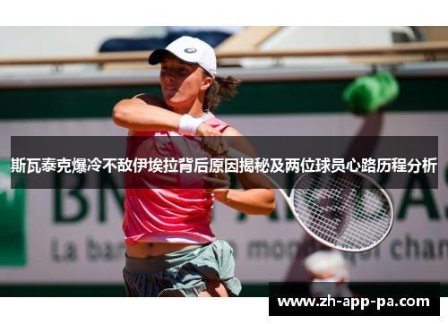 斯瓦泰克爆冷不敌伊埃拉背后原因揭秘及两位球员心路历程分析