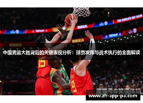 中国男篮大胜背后的关键表现分析：球员发挥与战术执行的全面解读