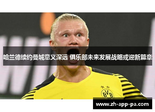 哈兰德续约曼城意义深远 俱乐部未来发展战略或迎新篇章