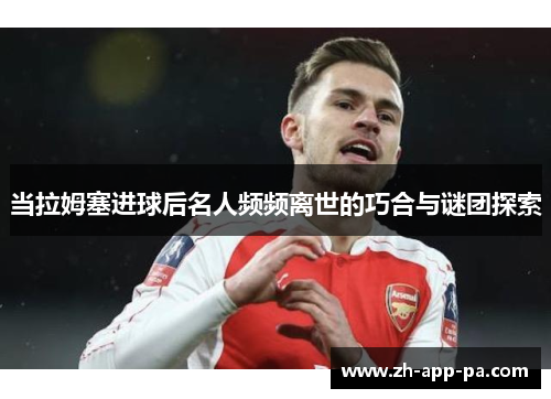 当拉姆塞进球后名人频频离世的巧合与谜团探索