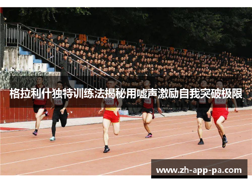 格拉利什独特训练法揭秘用嘘声激励自我突破极限
