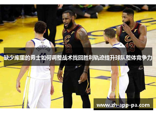 缺少库里的勇士如何调整战术找回胜利轨迹提升球队整体竞争力