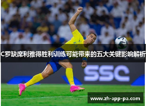 C罗缺席利雅得胜利训练可能带来的五大关键影响解析