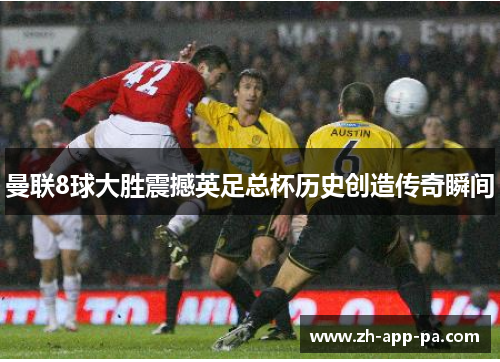 曼联8球大胜震撼英足总杯历史创造传奇瞬间 曼联8球大胜震撼英足总杯历史创造传奇瞬间