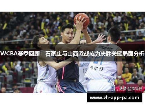 WCBA赛季回顾:石家庄与山西激战成为决胜关键局面分析 WCBA赛季回顾:石家庄与山西激战成为决胜关键局面分析