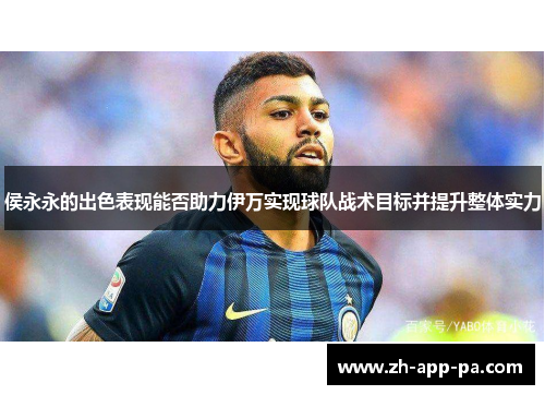 侯永永的出色表现能否助力伊万实现球队战术目标并提升整体实力