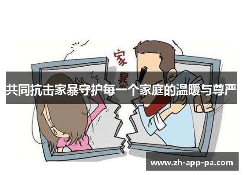 共同抗击家暴守护每一个家庭的温暖与尊严 共同抗击家暴守护每一个家庭的温暖与尊严