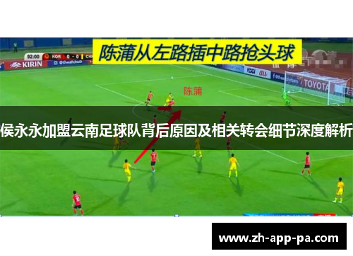 侯永永加盟云南足球队背后原因及相关转会细节深度解析 侯永永加盟云南足球队背后原因及相关转会细节深度解析