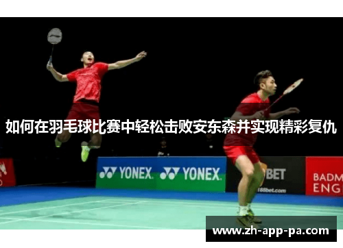 如何在羽毛球比赛中轻松击败安东森并实现精彩复仇 如何在羽毛球比赛中轻松击败安东森并实现精彩复仇
