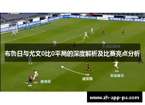 布鲁日与尤文0比0平局的深度解析及比赛亮点分析 布鲁日与尤文0比0平局的深度解析及比赛亮点分析