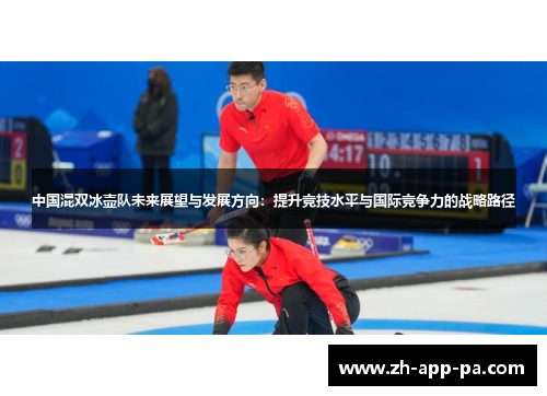 中国混双冰壶队未来展望与发展方向:提升竞技水平与国际竞争力的战略路径 中国混双冰壶队未来展望与发展方向:提升竞技水平与国际竞争力的战略路径