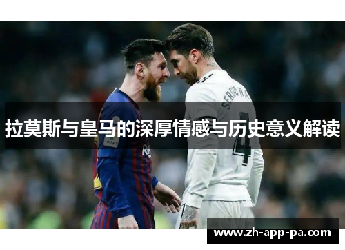 拉莫斯与皇马的深厚情感与历史意义解读