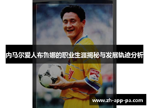 内马尔爱人布鲁娜的职业生涯揭秘与发展轨迹分析