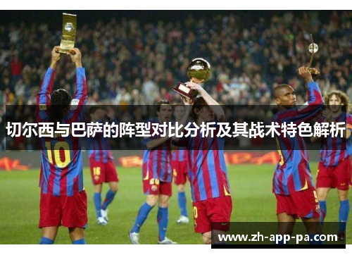 切尔西与巴萨的阵型对比分析及其战术特色解析 切尔西与巴萨的阵型对比分析及其战术特色解析