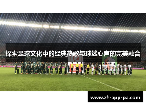 探索足球文化中的经典热歌与球迷心声的完美融合 探索足球文化中的经典热歌与球迷心声的完美融合