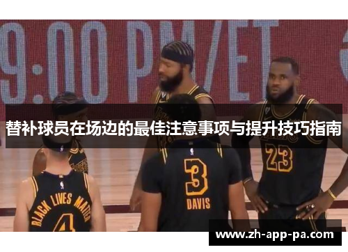替补球员在场边的最佳注意事项与提升技巧指南