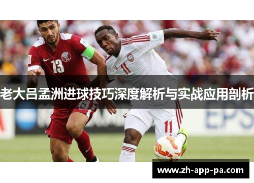 老大吕孟洲进球技巧深度解析与实战应用剖析