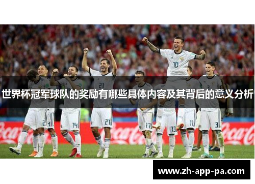 世界杯冠军球队的奖励有哪些具体内容及其背后的意义分析 世界杯冠军球队的奖励有哪些具体内容及其背后的意义分析