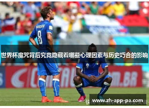世界杯魔咒背后究竟隐藏着哪些心理因素与历史巧合的影响