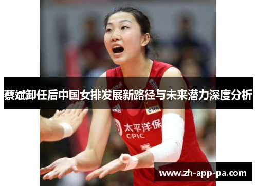 蔡斌卸任后中国女排发展新路径与未来潜力深度分析