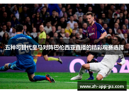五种可替代皇马对阵巴伦西亚直播的精彩观赛选择