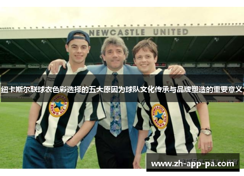 纽卡斯尔联球衣色彩选择的五大原因为球队文化传承与品牌塑造的重要意义
