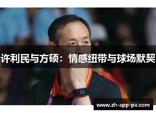 许利民与方硕：情感纽带与球场默契