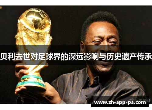 贝利去世对足球界的深远影响与历史遗产传承