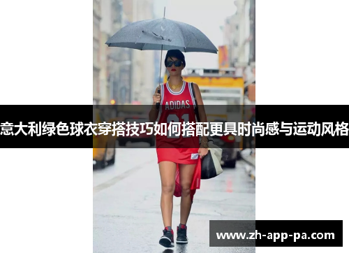意大利绿色球衣穿搭技巧如何搭配更具时尚感与运动风格