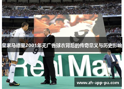 皇家马德里2001年无广告球衣背后的传奇意义与历史影响