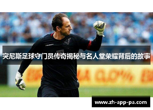 突尼斯足球守门员传奇揭秘与名人堂荣耀背后的故事