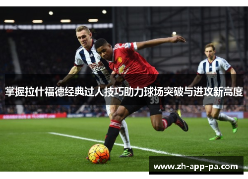 掌握拉什福德经典过人技巧助力球场突破与进攻新高度 掌握拉什福德经典过人技巧助力球场突破与进攻新高度