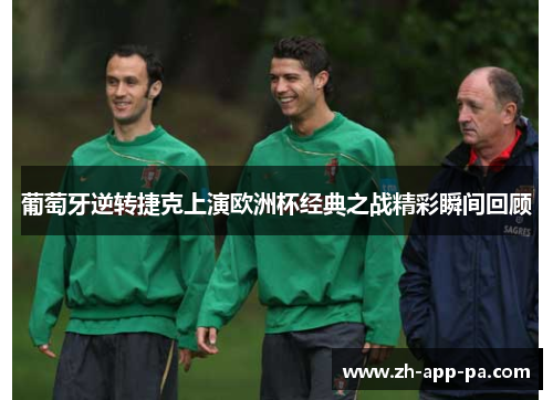 葡萄牙逆转捷克上演欧洲杯经典之战精彩瞬间回顾