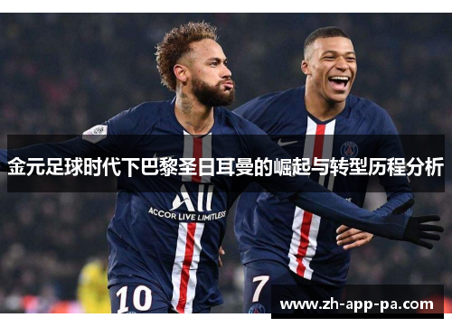 金元足球时代下巴黎圣日耳曼的崛起与转型历程分析 金元足球时代下巴黎圣日耳曼的崛起与转型历程分析