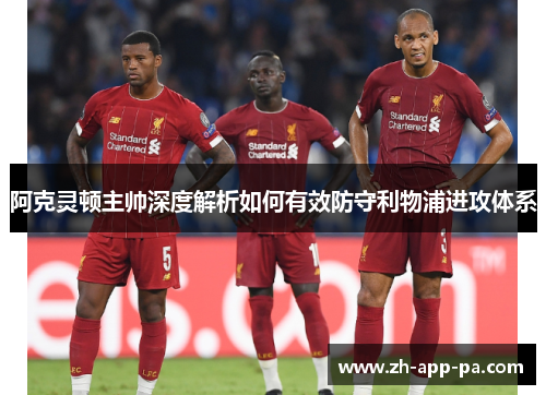 阿克灵顿主帅深度解析如何有效防守利物浦进攻体系 阿克灵顿主帅深度解析如何有效防守利物浦进攻体系