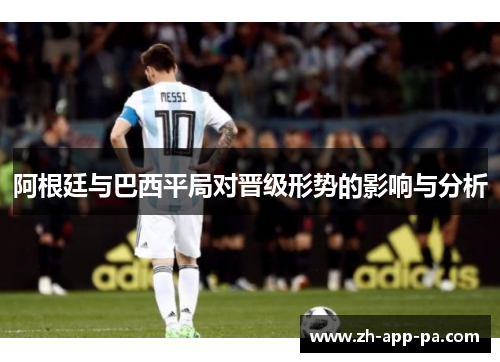 阿根廷与巴西平局对晋级形势的影响与分析 阿根廷与巴西平局对晋级形势的影响与分析