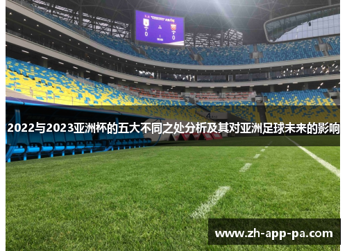 2022与2023亚洲杯的五大不同之处分析及其对亚洲足球未来的影响