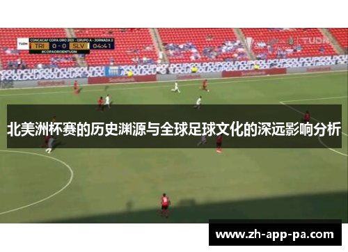 北美洲杯赛的历史渊源与全球足球文化的深远影响分析