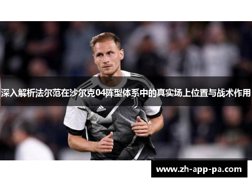 深入解析法尔范在沙尔克04阵型体系中的真实场上位置与战术作用