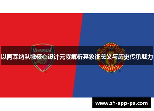 以阿森纳队徽核心设计元素解析其象征意义与历史传承魅力