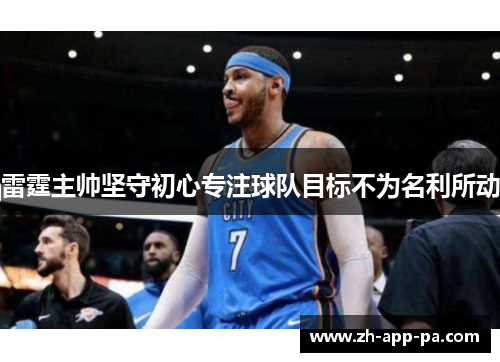 雷霆主帅坚守初心专注球队目标不为名利所动