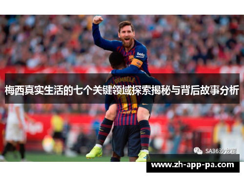 梅西真实生活的七个关键领域探索揭秘与背后故事分析