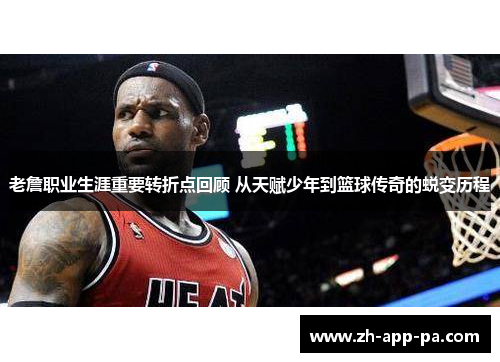 老詹职业生涯重要转折点回顾 从天赋少年到篮球传奇的蜕变历程