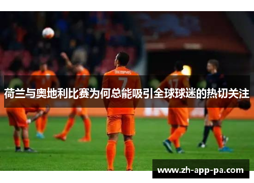 荷兰与奥地利比赛为何总能吸引全球球迷的热切关注