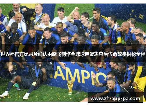 世界杯官方纪录片确认由奈飞制作全球球迷聚焦幕后传奇故事揭秘全程