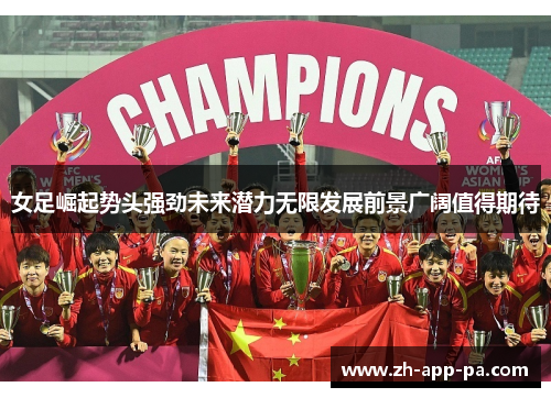 女足崛起势头强劲未来潜力无限发展前景广阔值得期待