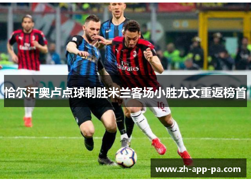 恰尔汗奥卢点球制胜米兰客场小胜尤文重返榜首